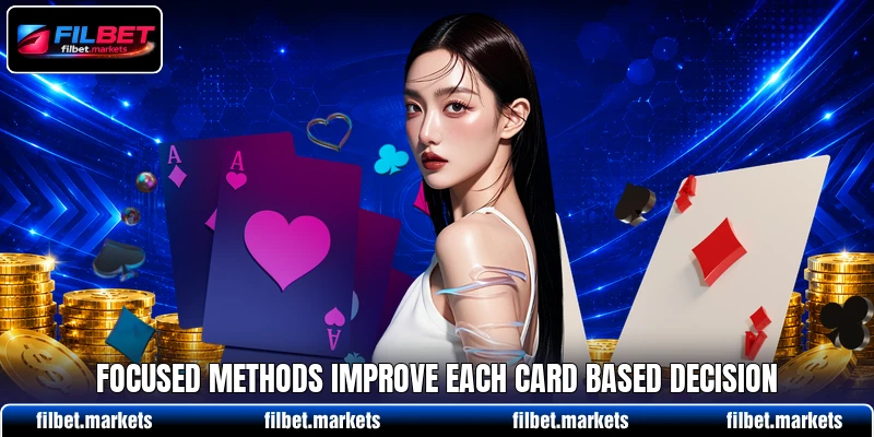 Focused methods improve each card based decision