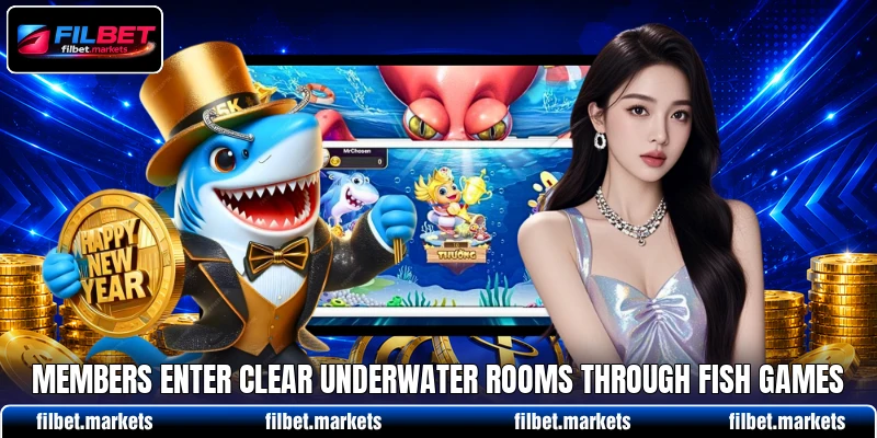 Members enter clear underwater rooms through Fish games Members enter clear underwater rooms through Fish games
